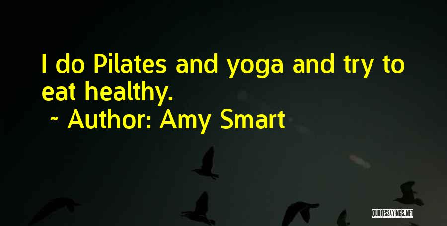 Amy Smart Quotes: I Do Pilates And Yoga And Try To Eat Healthy.