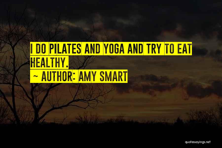 Amy Smart Quotes: I Do Pilates And Yoga And Try To Eat Healthy.