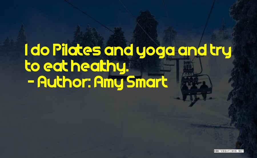 Amy Smart Quotes: I Do Pilates And Yoga And Try To Eat Healthy.