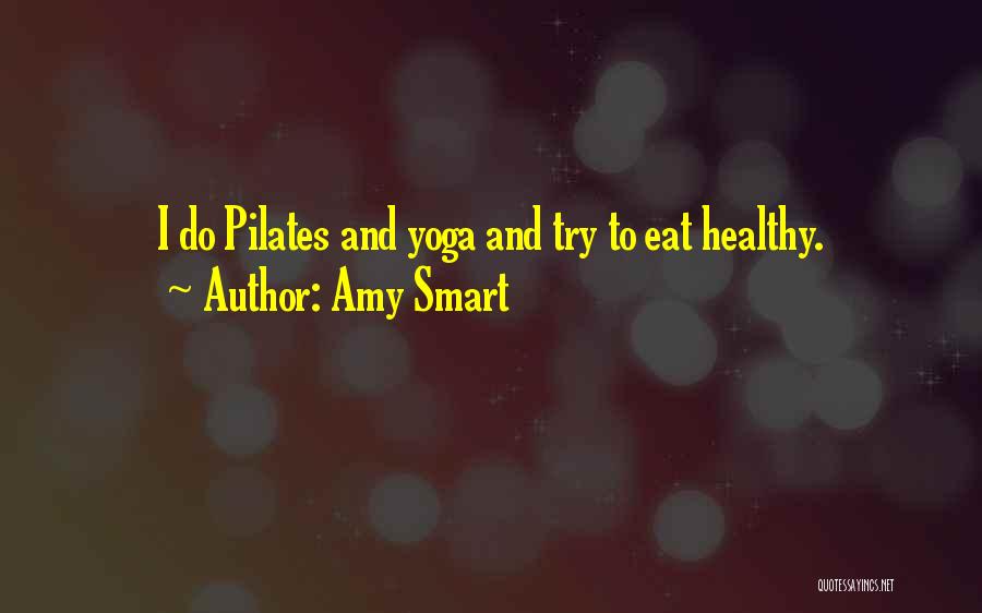 Amy Smart Quotes: I Do Pilates And Yoga And Try To Eat Healthy.