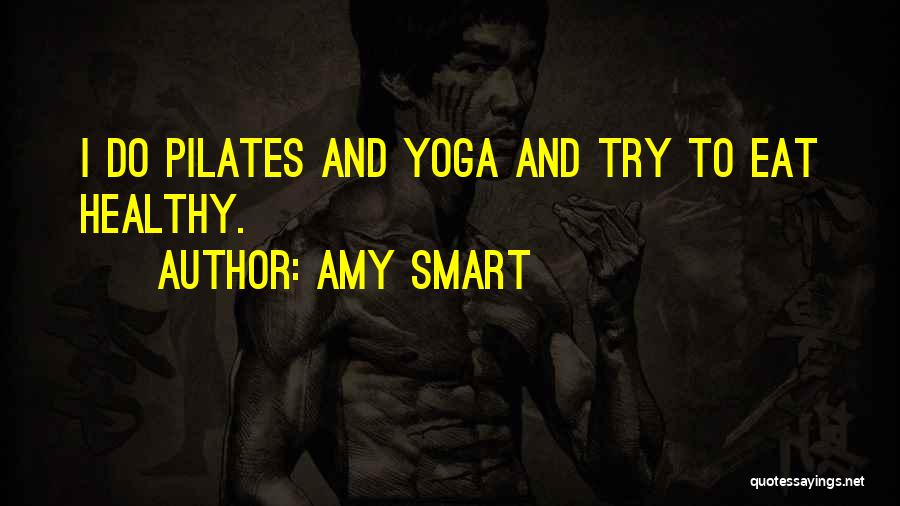 Amy Smart Quotes: I Do Pilates And Yoga And Try To Eat Healthy.