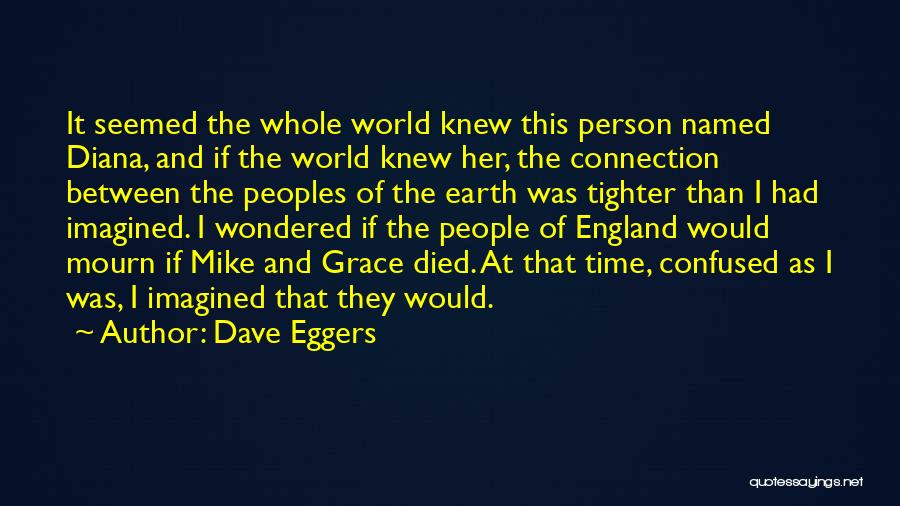 Dave Eggers Quotes: It Seemed The Whole World Knew This Person Named Diana, And If The World Knew Her, The Connection Between The