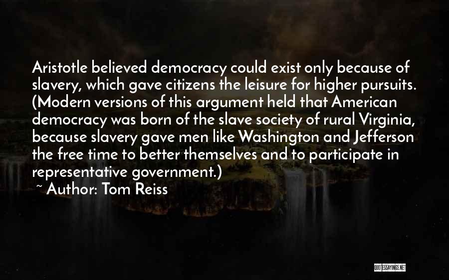 Tom Reiss Quotes: Aristotle Believed Democracy Could Exist Only Because Of Slavery, Which Gave Citizens The Leisure For Higher Pursuits. (modern Versions Of