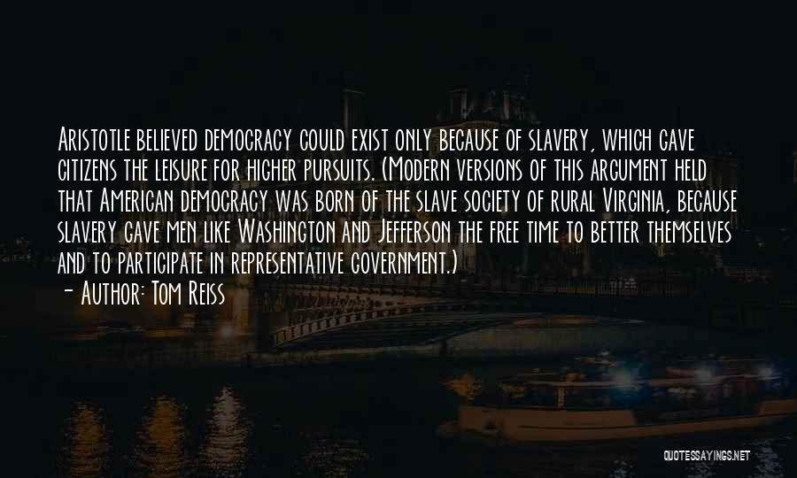Tom Reiss Quotes: Aristotle Believed Democracy Could Exist Only Because Of Slavery, Which Gave Citizens The Leisure For Higher Pursuits. (modern Versions Of