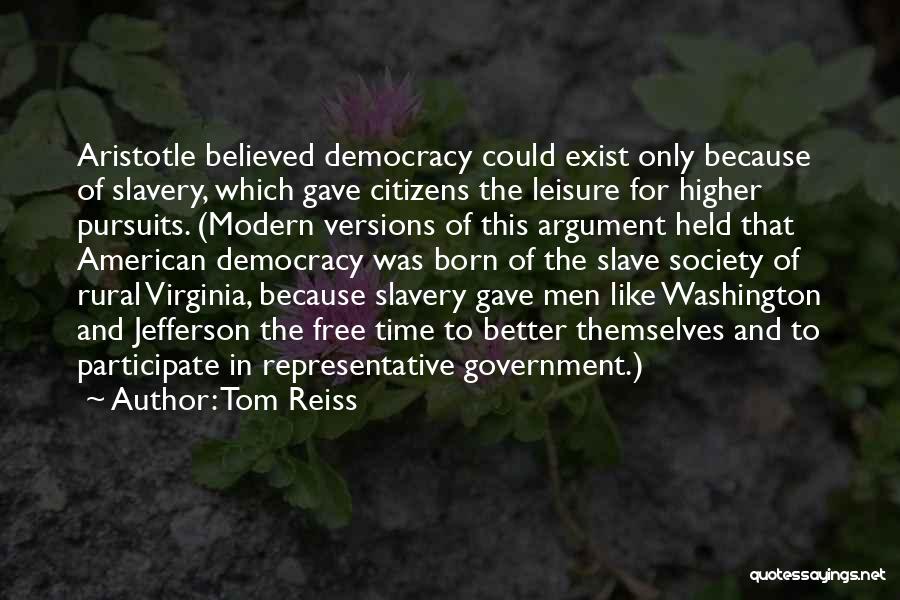 Tom Reiss Quotes: Aristotle Believed Democracy Could Exist Only Because Of Slavery, Which Gave Citizens The Leisure For Higher Pursuits. (modern Versions Of
