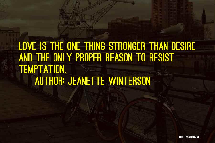 Jeanette Winterson Quotes: Love Is The One Thing Stronger Than Desire And The Only Proper Reason To Resist Temptation.