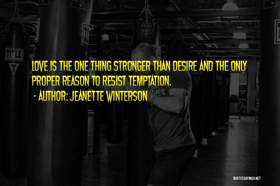 Jeanette Winterson Quotes: Love Is The One Thing Stronger Than Desire And The Only Proper Reason To Resist Temptation.