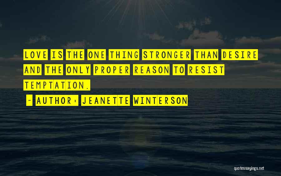 Jeanette Winterson Quotes: Love Is The One Thing Stronger Than Desire And The Only Proper Reason To Resist Temptation.