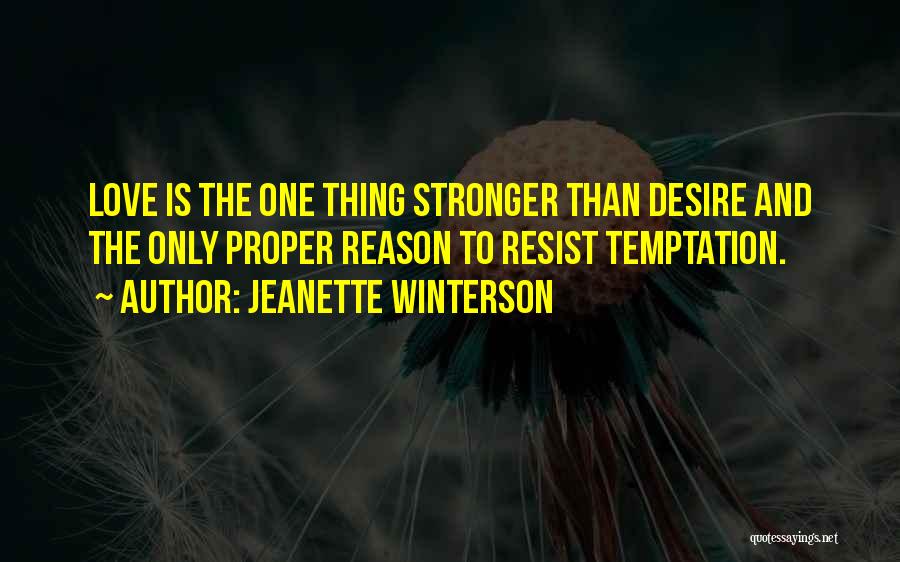 Jeanette Winterson Quotes: Love Is The One Thing Stronger Than Desire And The Only Proper Reason To Resist Temptation.