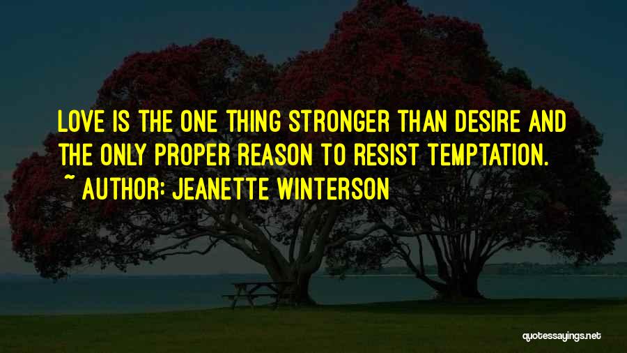 Jeanette Winterson Quotes: Love Is The One Thing Stronger Than Desire And The Only Proper Reason To Resist Temptation.