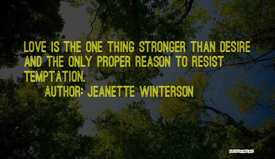 Jeanette Winterson Quotes: Love Is The One Thing Stronger Than Desire And The Only Proper Reason To Resist Temptation.