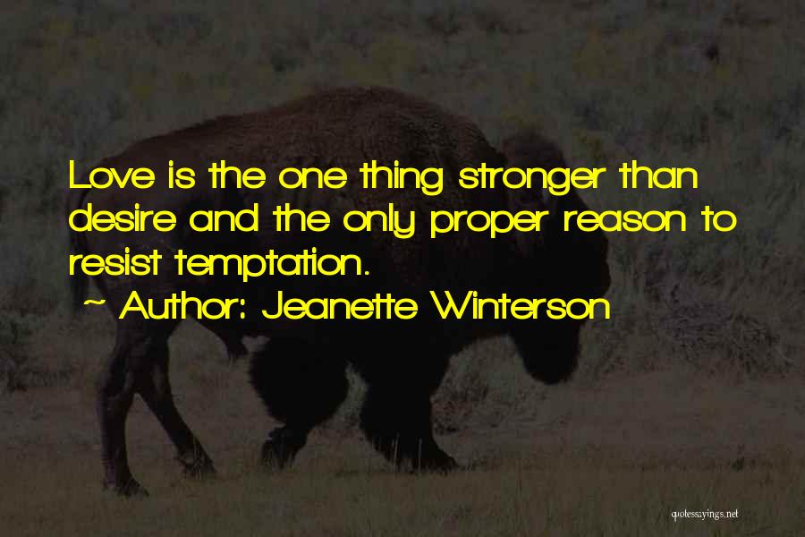 Jeanette Winterson Quotes: Love Is The One Thing Stronger Than Desire And The Only Proper Reason To Resist Temptation.