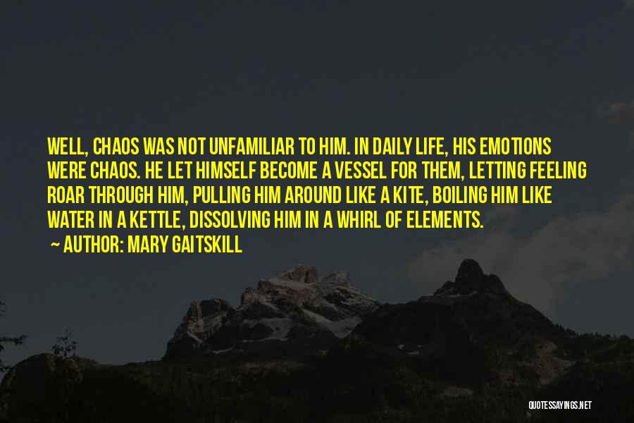 Mary Gaitskill Quotes: Well, Chaos Was Not Unfamiliar To Him. In Daily Life, His Emotions Were Chaos. He Let Himself Become A Vessel