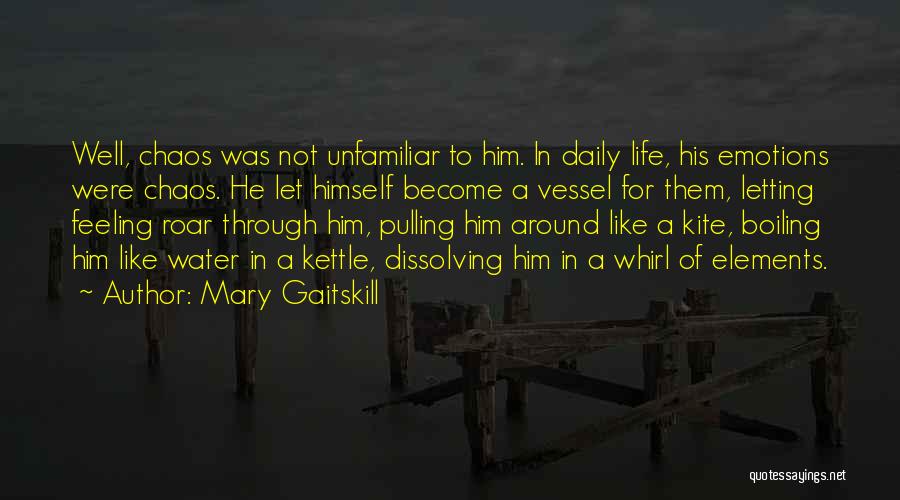 Mary Gaitskill Quotes: Well, Chaos Was Not Unfamiliar To Him. In Daily Life, His Emotions Were Chaos. He Let Himself Become A Vessel