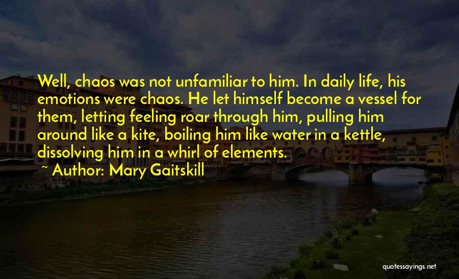 Mary Gaitskill Quotes: Well, Chaos Was Not Unfamiliar To Him. In Daily Life, His Emotions Were Chaos. He Let Himself Become A Vessel