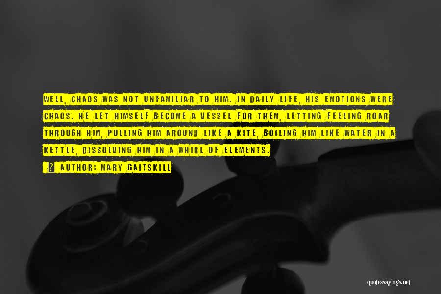 Mary Gaitskill Quotes: Well, Chaos Was Not Unfamiliar To Him. In Daily Life, His Emotions Were Chaos. He Let Himself Become A Vessel