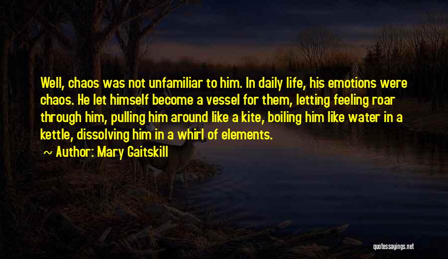 Mary Gaitskill Quotes: Well, Chaos Was Not Unfamiliar To Him. In Daily Life, His Emotions Were Chaos. He Let Himself Become A Vessel