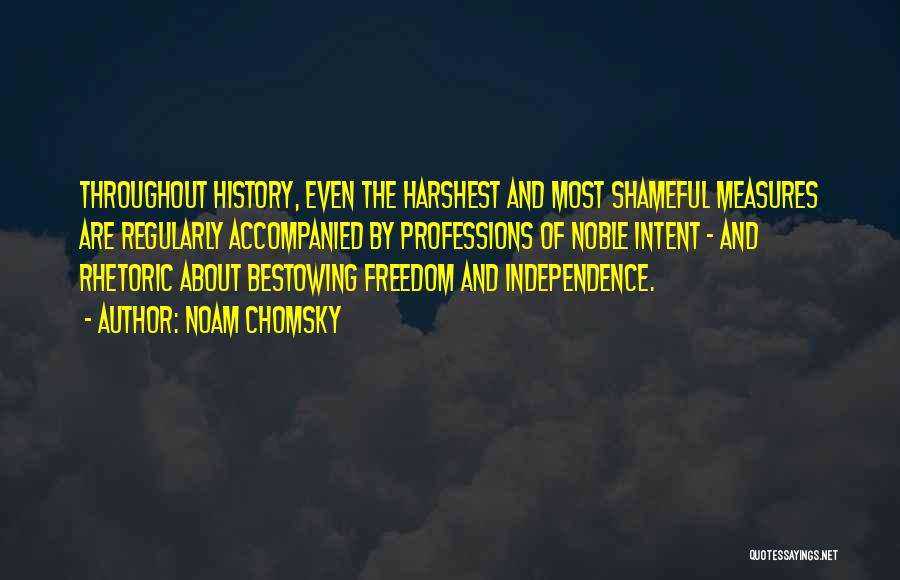 Noam Chomsky Quotes: Throughout History, Even The Harshest And Most Shameful Measures Are Regularly Accompanied By Professions Of Noble Intent - And Rhetoric