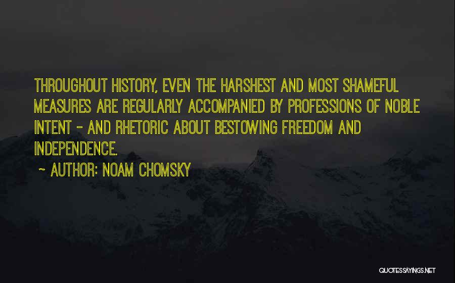 Noam Chomsky Quotes: Throughout History, Even The Harshest And Most Shameful Measures Are Regularly Accompanied By Professions Of Noble Intent - And Rhetoric