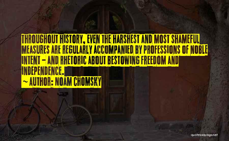 Noam Chomsky Quotes: Throughout History, Even The Harshest And Most Shameful Measures Are Regularly Accompanied By Professions Of Noble Intent - And Rhetoric