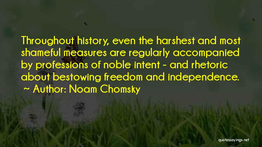 Noam Chomsky Quotes: Throughout History, Even The Harshest And Most Shameful Measures Are Regularly Accompanied By Professions Of Noble Intent - And Rhetoric