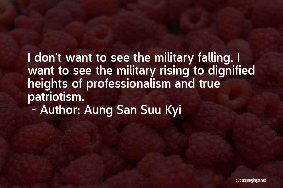 Aung San Suu Kyi Quotes: I Don't Want To See The Military Falling. I Want To See The Military Rising To Dignified Heights Of Professionalism