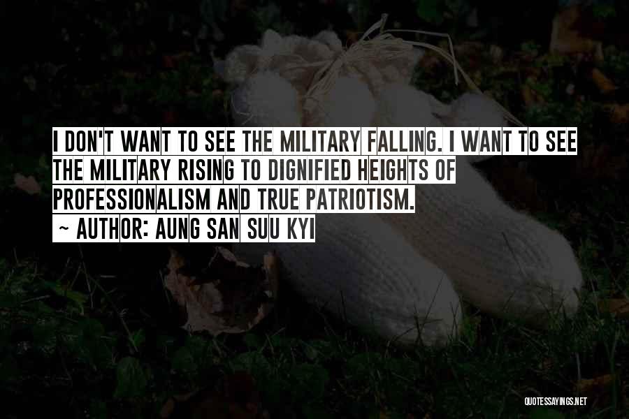 Aung San Suu Kyi Quotes: I Don't Want To See The Military Falling. I Want To See The Military Rising To Dignified Heights Of Professionalism