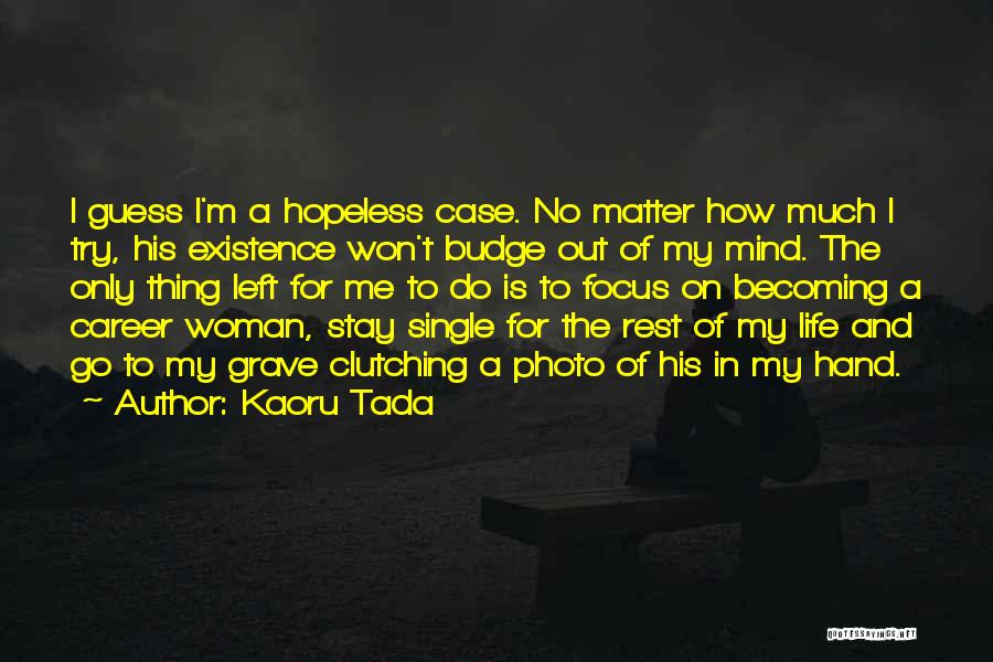 Kaoru Tada Quotes: I Guess I'm A Hopeless Case. No Matter How Much I Try, His Existence Won't Budge Out Of My Mind.