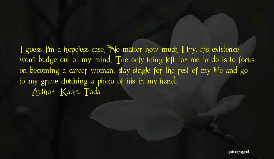 Kaoru Tada Quotes: I Guess I'm A Hopeless Case. No Matter How Much I Try, His Existence Won't Budge Out Of My Mind.