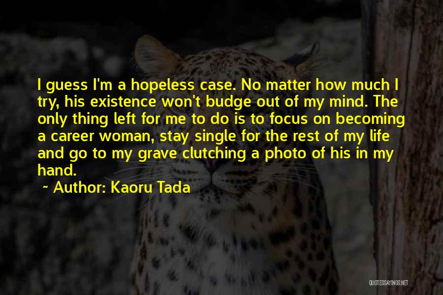 Kaoru Tada Quotes: I Guess I'm A Hopeless Case. No Matter How Much I Try, His Existence Won't Budge Out Of My Mind.