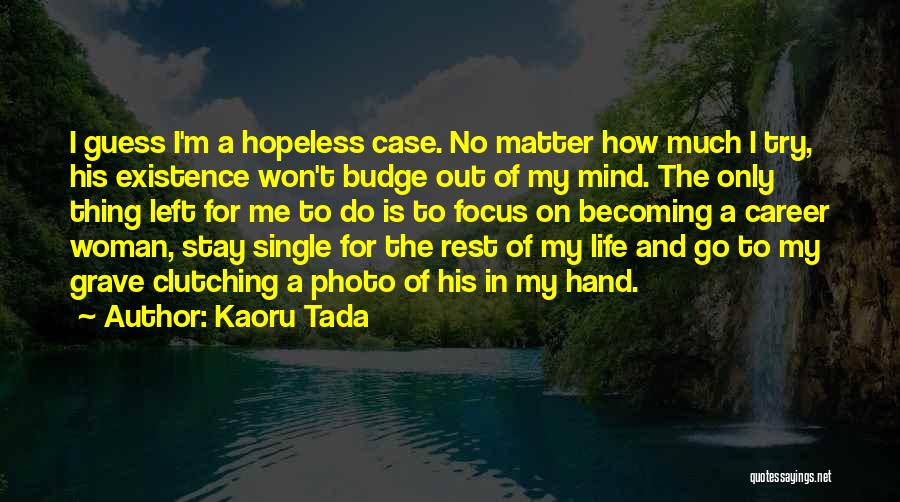 Kaoru Tada Quotes: I Guess I'm A Hopeless Case. No Matter How Much I Try, His Existence Won't Budge Out Of My Mind.