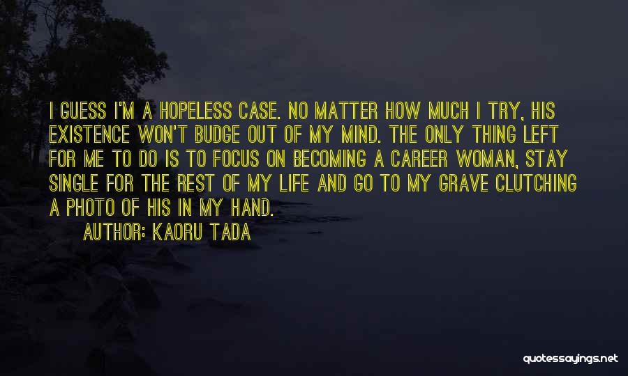 Kaoru Tada Quotes: I Guess I'm A Hopeless Case. No Matter How Much I Try, His Existence Won't Budge Out Of My Mind.