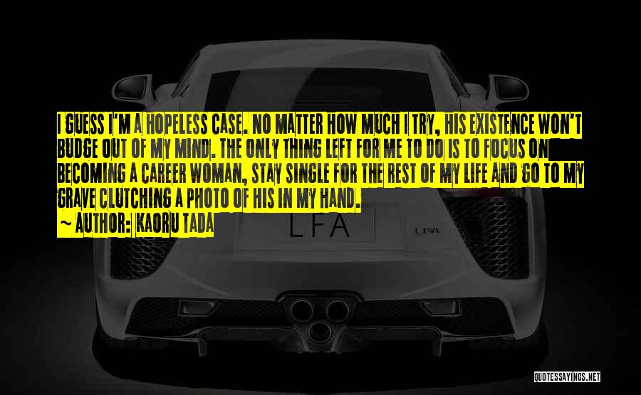 Kaoru Tada Quotes: I Guess I'm A Hopeless Case. No Matter How Much I Try, His Existence Won't Budge Out Of My Mind.