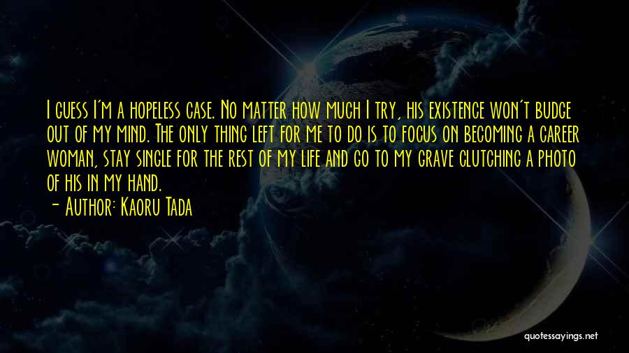 Kaoru Tada Quotes: I Guess I'm A Hopeless Case. No Matter How Much I Try, His Existence Won't Budge Out Of My Mind.