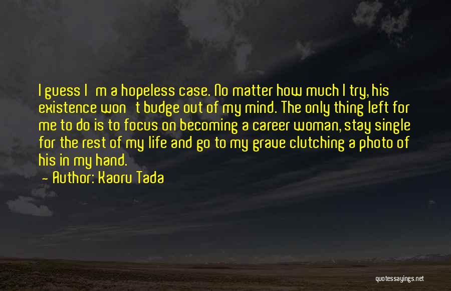 Kaoru Tada Quotes: I Guess I'm A Hopeless Case. No Matter How Much I Try, His Existence Won't Budge Out Of My Mind.