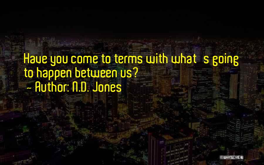 N.D. Jones Quotes: Have You Come To Terms With What's Going To Happen Between Us?