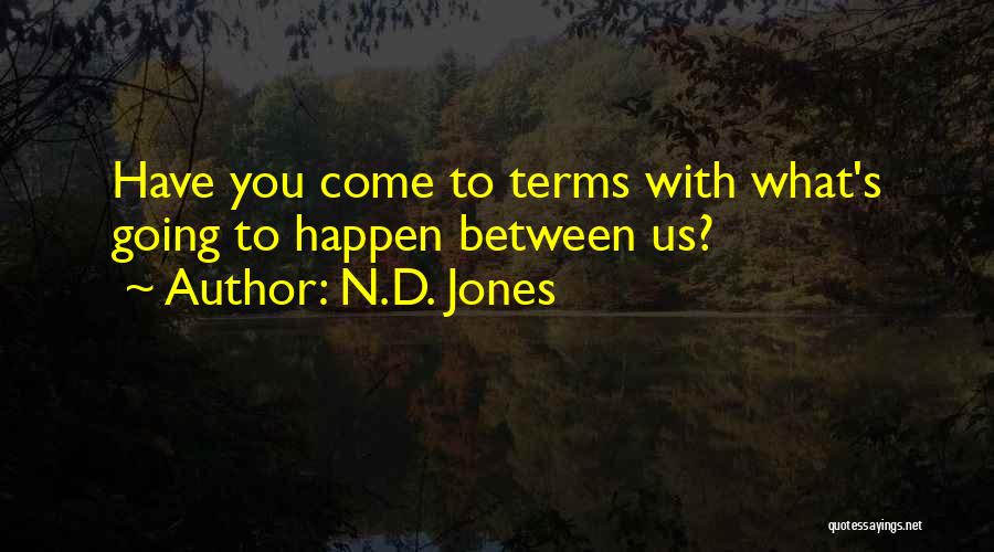 N.D. Jones Quotes: Have You Come To Terms With What's Going To Happen Between Us?
