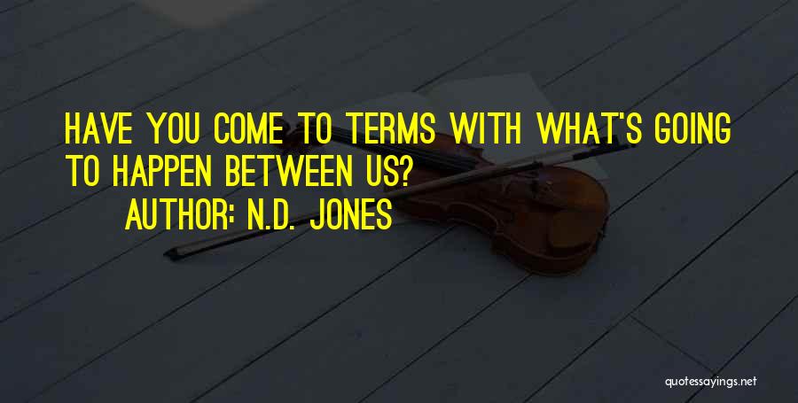 N.D. Jones Quotes: Have You Come To Terms With What's Going To Happen Between Us?