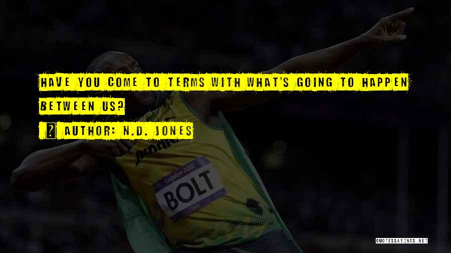 N.D. Jones Quotes: Have You Come To Terms With What's Going To Happen Between Us?