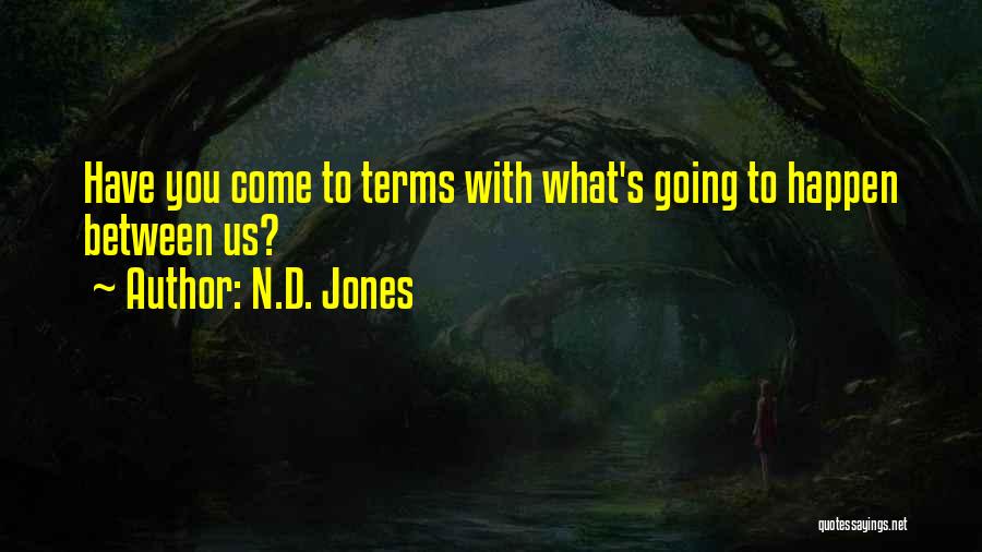 N.D. Jones Quotes: Have You Come To Terms With What's Going To Happen Between Us?