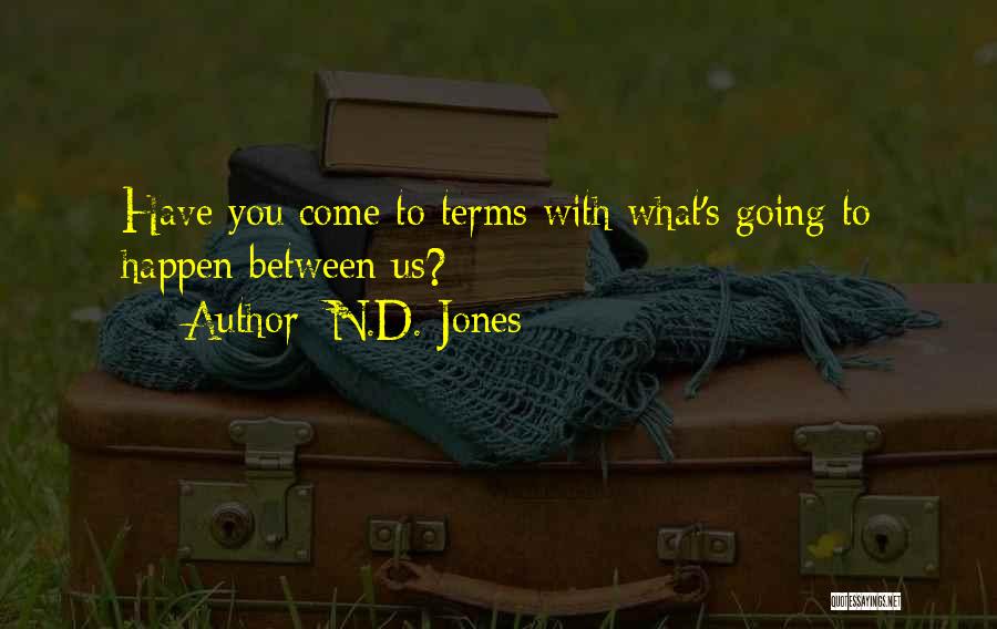 N.D. Jones Quotes: Have You Come To Terms With What's Going To Happen Between Us?