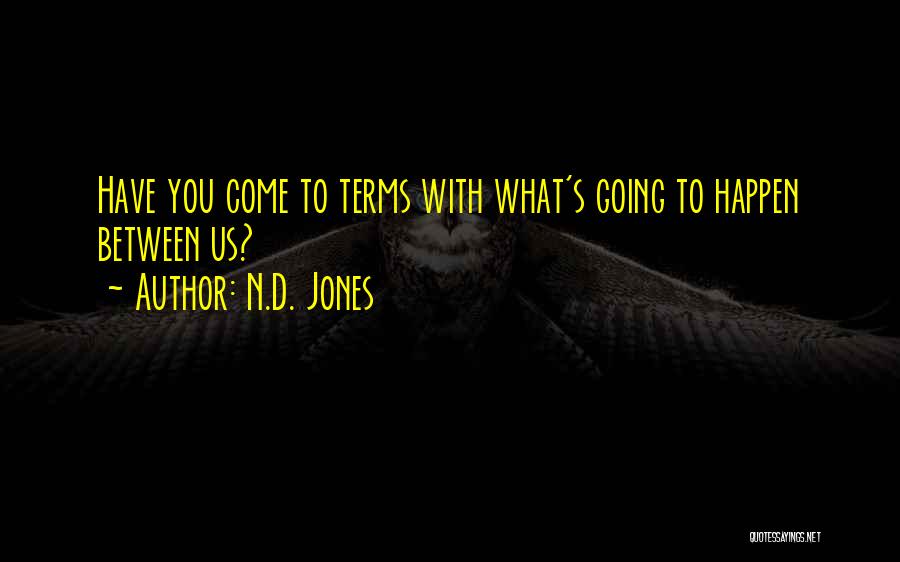N.D. Jones Quotes: Have You Come To Terms With What's Going To Happen Between Us?