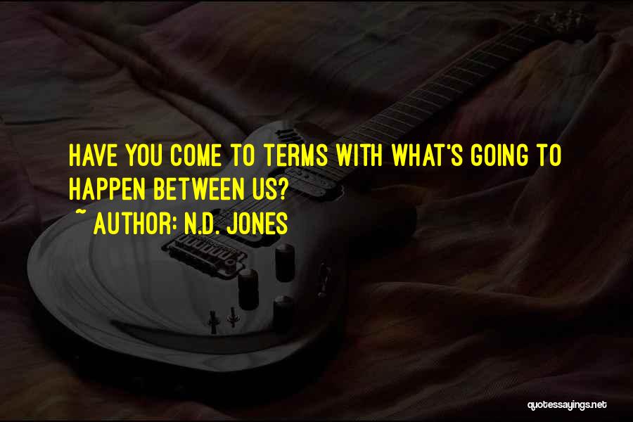 N.D. Jones Quotes: Have You Come To Terms With What's Going To Happen Between Us?