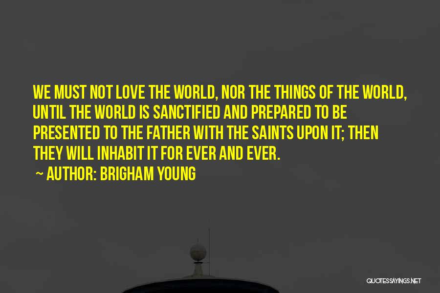 Brigham Young Quotes: We Must Not Love The World, Nor The Things Of The World, Until The World Is Sanctified And Prepared To