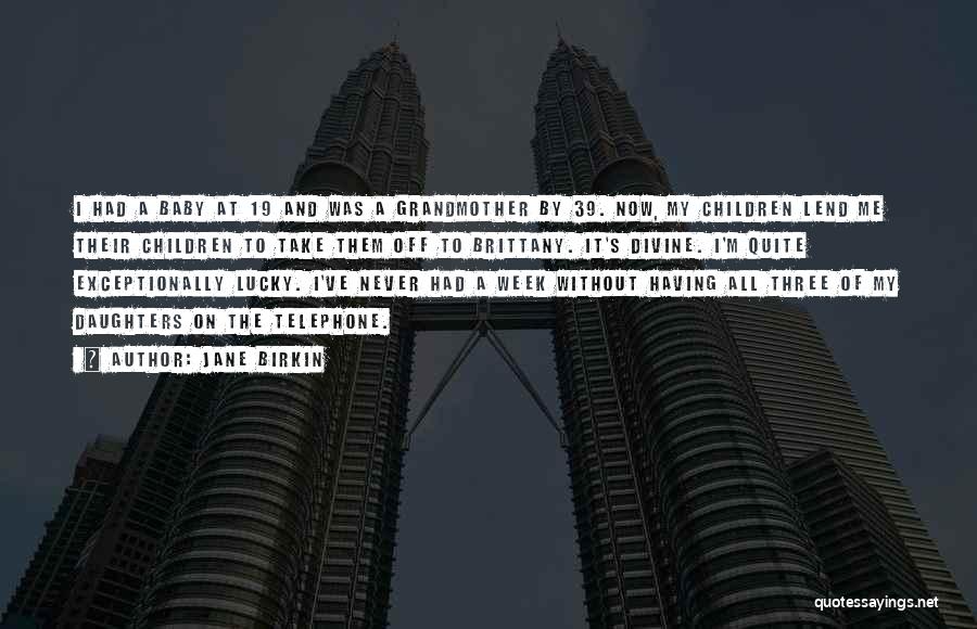 Jane Birkin Quotes: I Had A Baby At 19 And Was A Grandmother By 39. Now, My Children Lend Me Their Children To