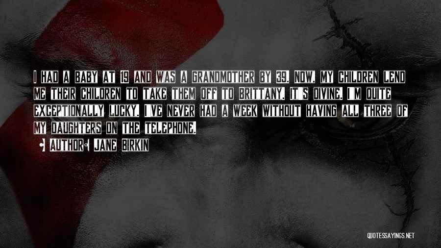 Jane Birkin Quotes: I Had A Baby At 19 And Was A Grandmother By 39. Now, My Children Lend Me Their Children To