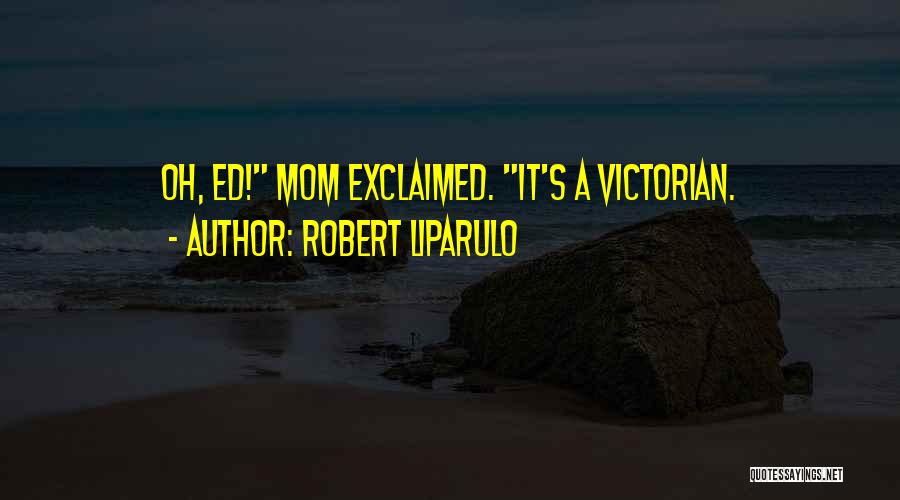 Robert Liparulo Quotes: Oh, Ed! Mom Exclaimed. It's A Victorian.