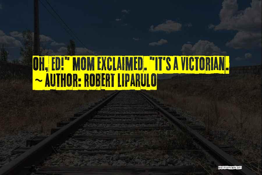 Robert Liparulo Quotes: Oh, Ed! Mom Exclaimed. It's A Victorian.
