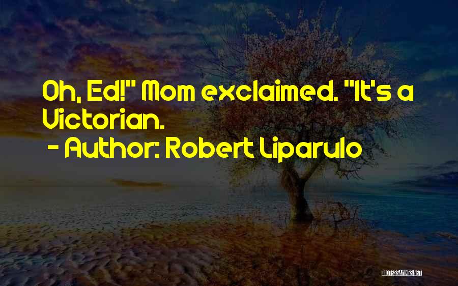 Robert Liparulo Quotes: Oh, Ed! Mom Exclaimed. It's A Victorian.