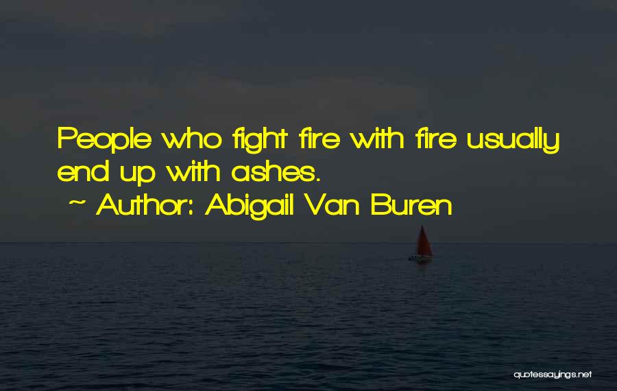 Abigail Van Buren Quotes: People Who Fight Fire With Fire Usually End Up With Ashes.